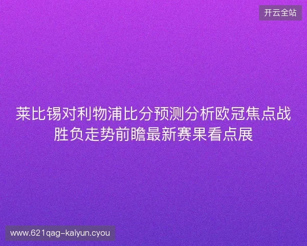 莱比锡对利物浦比分预测分析欧冠焦点战胜负走势前瞻最新赛果看点展