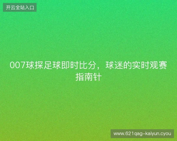 007球探足球即时比分，球迷的实时观赛指南针